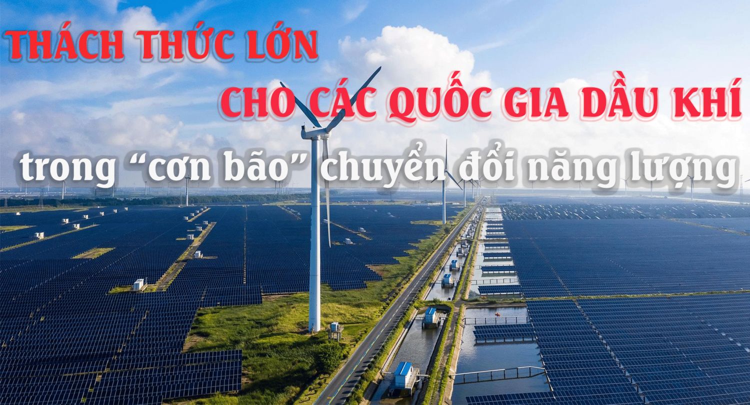 [P-Magazine] Thách thức lớn cho các quốc gia dầu khí trong cơn bão chuyển đổi năng lượng